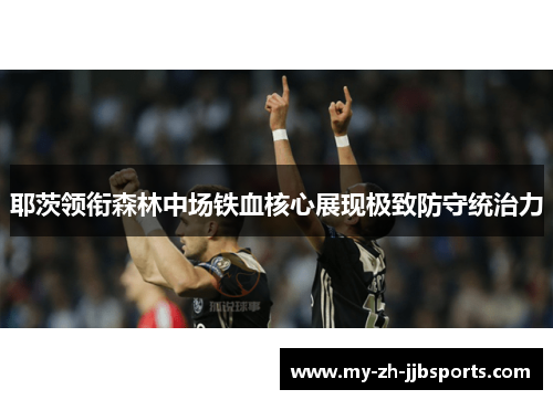 耶茨领衔森林中场铁血核心展现极致防守统治力