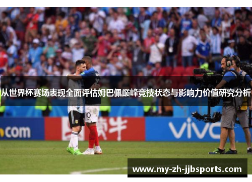 从世界杯赛场表现全面评估姆巴佩巅峰竞技状态与影响力价值研究分析