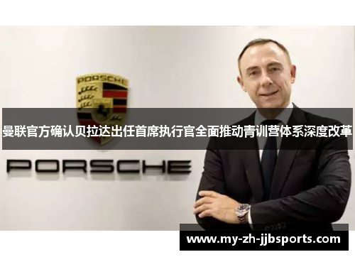 曼联官方确认贝拉达出任首席执行官全面推动青训营体系深度改革 曼联官方确认贝拉达出任首席执行官全面推动青训营体系深度改革