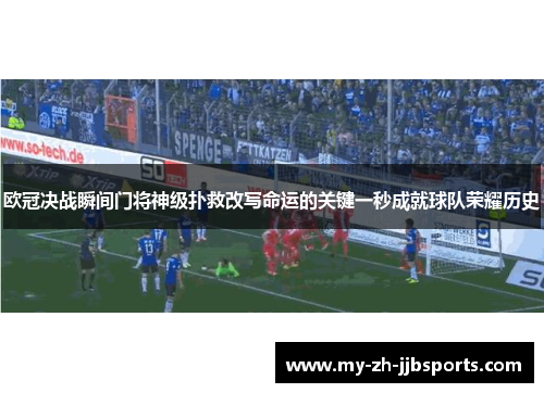 欧冠决战瞬间门将神级扑救改写命运的关键一秒成就球队荣耀历史