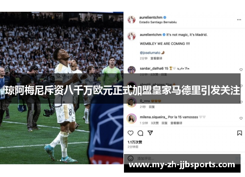 琼阿梅尼斥资八千万欧元正式加盟皇家马德里引发关注 琼阿梅尼斥资八千万欧元正式加盟皇家马德里引发关注