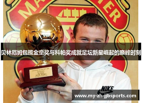 贝林厄姆包揽金童奖与科帕奖成就足坛新星崛起的巅峰时刻 贝林厄姆包揽金童奖与科帕奖成就足坛新星崛起的巅峰时刻